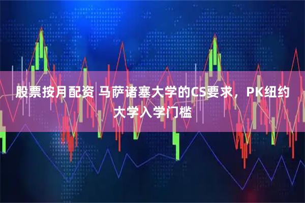股票按月配资 马萨诸塞大学的CS要求,PK纽约大学入学门槛