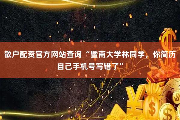 散户配资官方网站查询 “暨南大学林同学，你简历自己手机号写错了”
