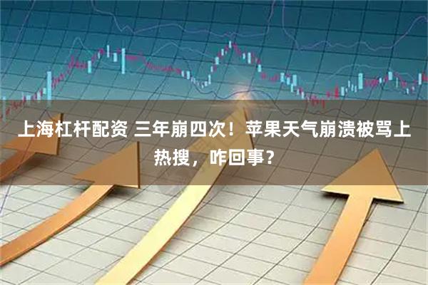 上海杠杆配资 三年崩四次！苹果天气崩溃被骂上热搜，咋回事？