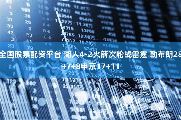 全国股票配资平台 湖人4-2火箭次轮战雷霆 勒布朗28+7+8申京17+11